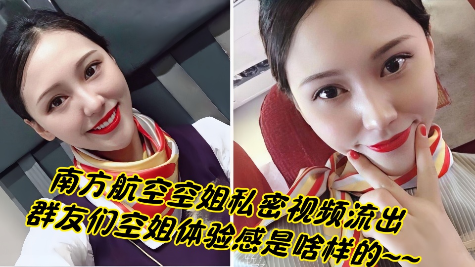 南方航空空姐私密视频流出！！群友们空姐体验感是啥样的~~