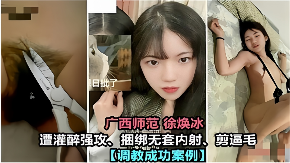 【调教成功案例】广西师范”徐焕冰“美女遭灌醉强攻、捆绑无套内射剪逼毛