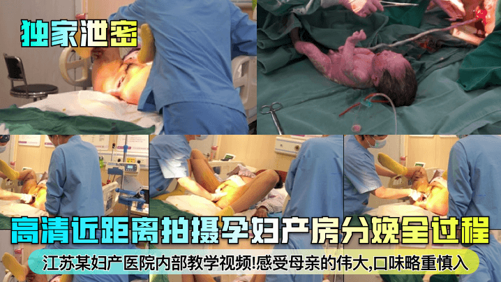 独家泄密高清近距离拍摄孕妇产房分娩全过程江苏某妇产医院内部教学视频!感受母亲的伟大,口味略重慎入