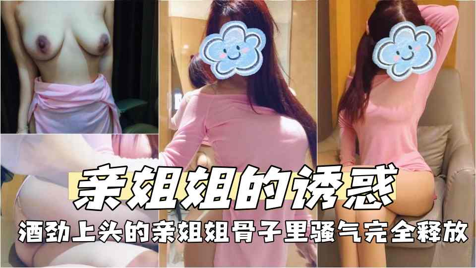 【亲姐姐的诱惑】酒劲上头的亲姐姐骨子里骚气完全释放，再次口爆骚姐姐 床上床下极致反差！