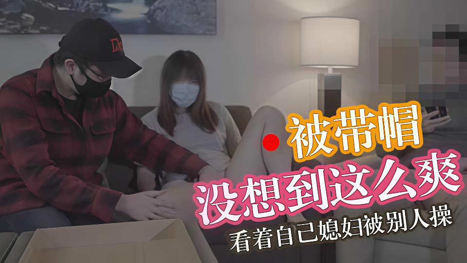 丈夫享受戴绿帽的快感-马苏儿