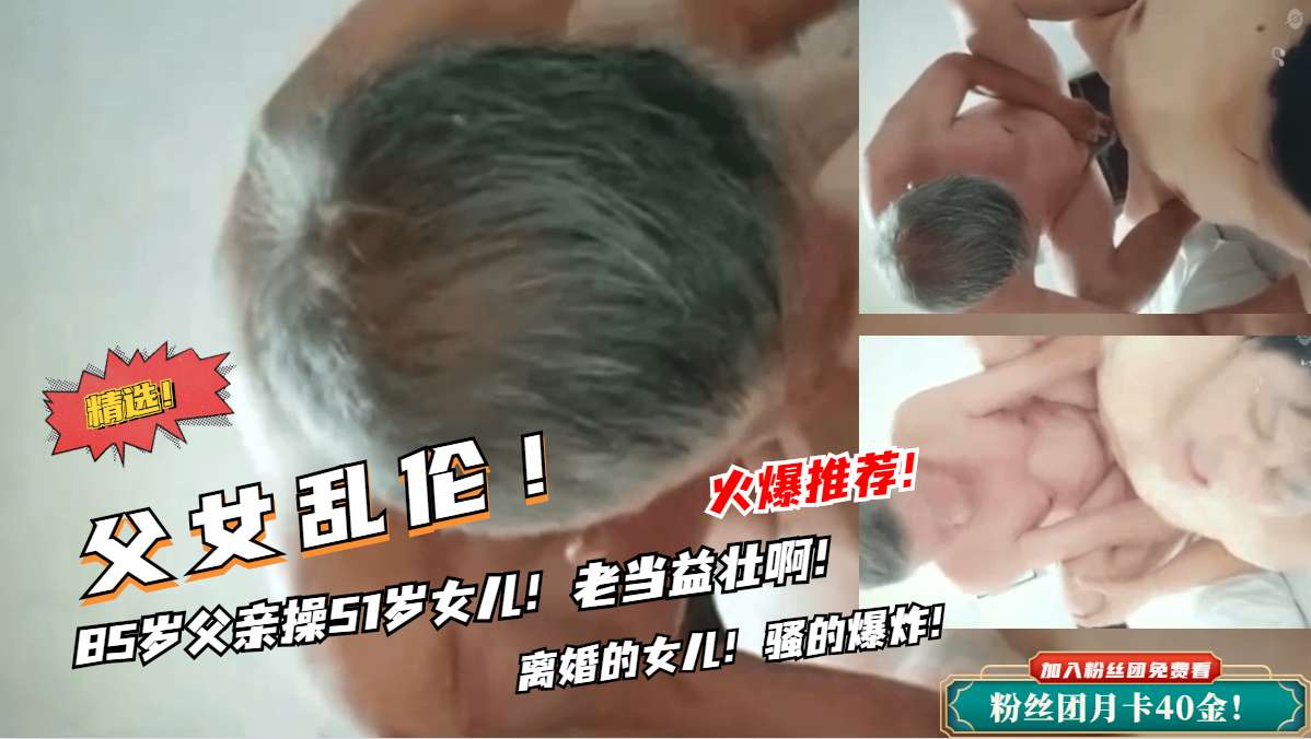 禁忌の父女情！85岁老汉硬上亲女 枯木逢春老当益壮实战记录